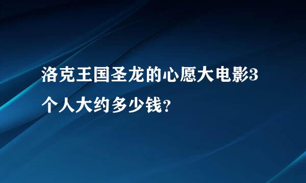 洛克王国圣龙的心愿大电影3个人大约多少钱？