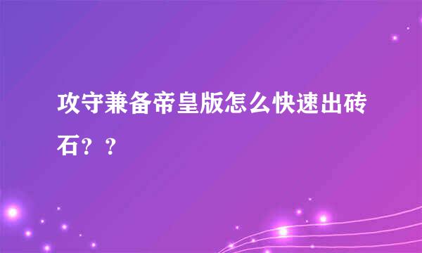 攻守兼备帝皇版怎么快速出砖石？？