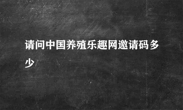 请问中国养殖乐趣网邀请码多少