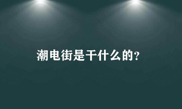 潮电街是干什么的？