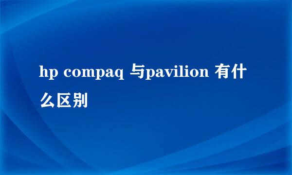 hp compaq 与pavilion 有什么区别