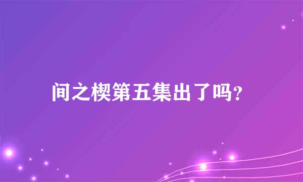 间之楔第五集出了吗？