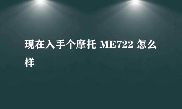 现在入手个摩托 ME722 怎么样