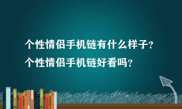 个性情侣手机链有什么样子？个性情侣手机链好看吗？