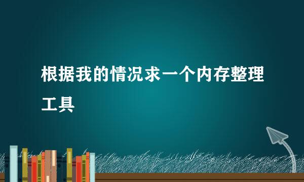 根据我的情况求一个内存整理工具