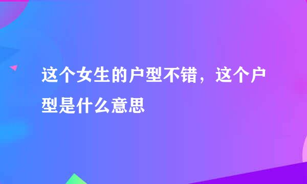 这个女生的户型不错，这个户型是什么意思