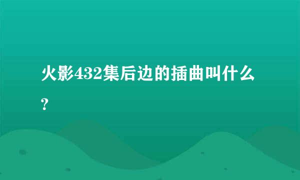 火影432集后边的插曲叫什么？