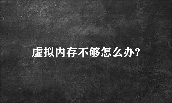 虚拟内存不够怎么办?