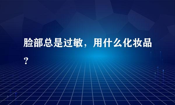 脸部总是过敏，用什么化妆品？