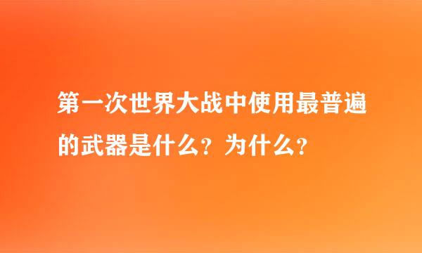 第一次世界大战中使用最普遍的武器是什么？为什么？