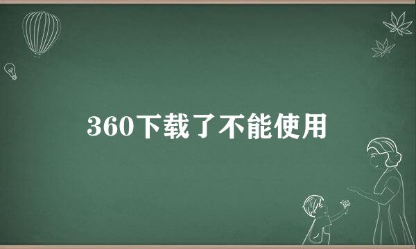 360下载了不能使用