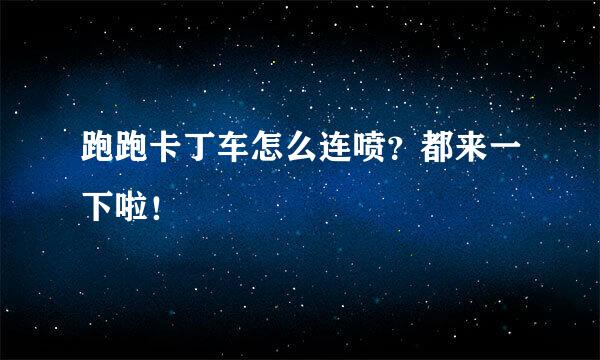 跑跑卡丁车怎么连喷？都来一下啦！