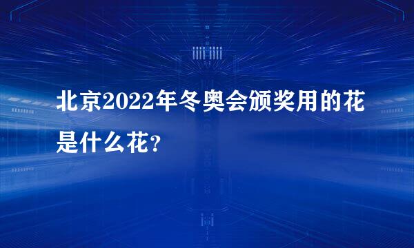 北京2022年冬奥会颁奖用的花是什么花？