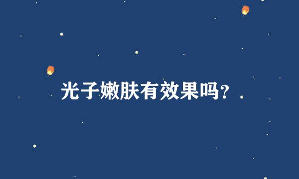 光子嫩肤有效果吗？