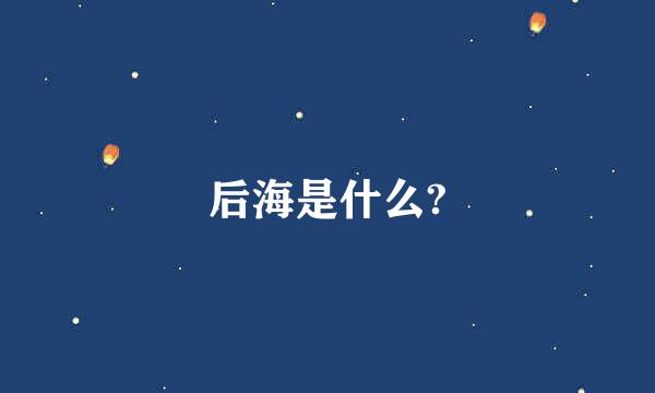 后海是什么?