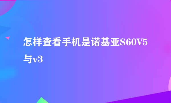 怎样查看手机是诺基亚S60V5与v3