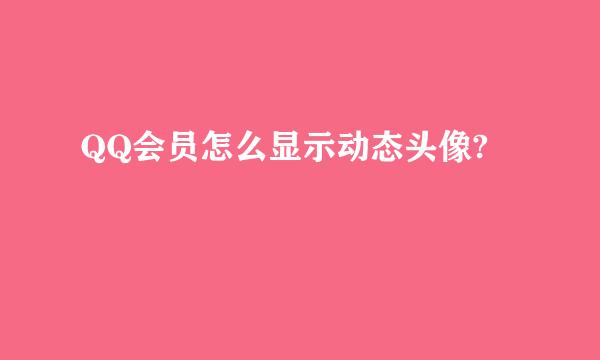 QQ会员怎么显示动态头像?