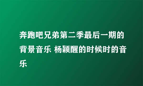 奔跑吧兄弟第二季最后一期的背景音乐 杨颖醒的时候时的音乐