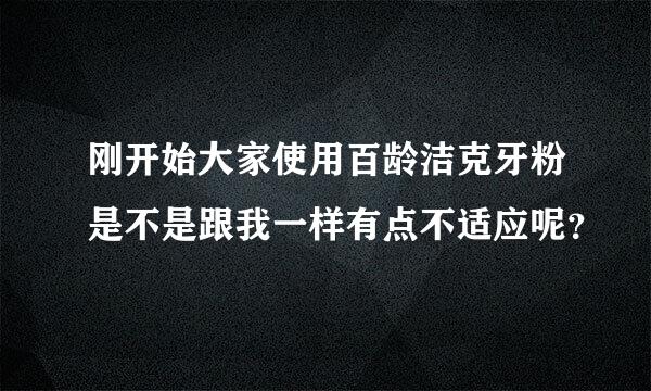 刚开始大家使用百龄洁克牙粉是不是跟我一样有点不适应呢？