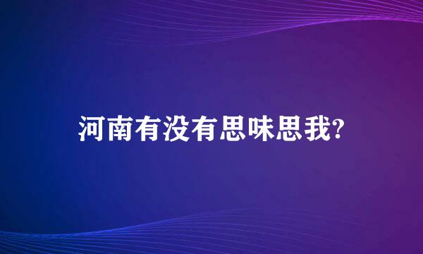 河南有没有思味思我?