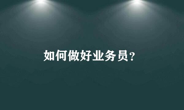 如何做好业务员？