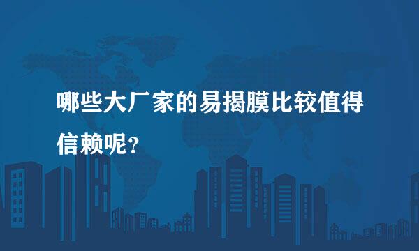 哪些大厂家的易揭膜比较值得信赖呢？