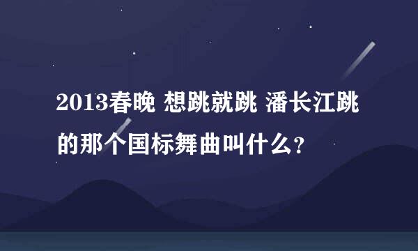 2013春晚 想跳就跳 潘长江跳的那个国标舞曲叫什么？