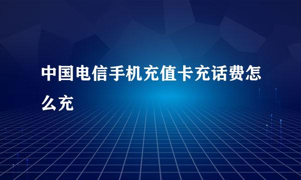 中国电信手机充值卡充话费怎么充