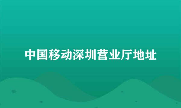 中国移动深圳营业厅地址