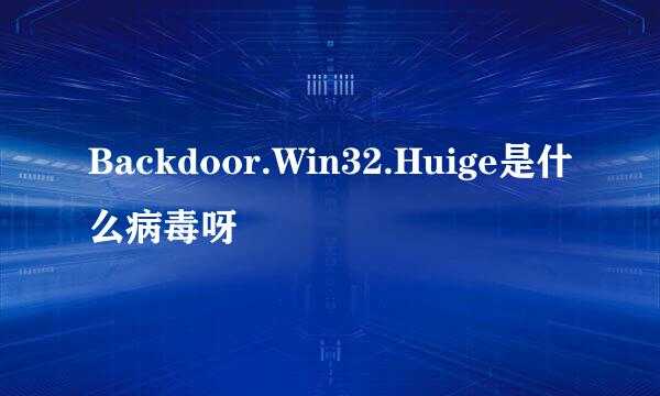 Backdoor.Win32.Huige是什么病毒呀