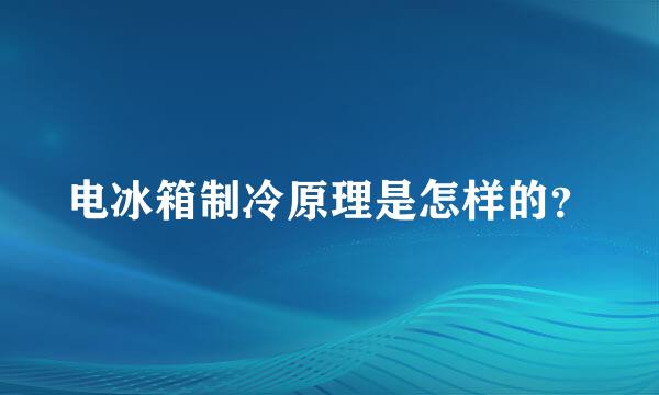 电冰箱制冷原理是怎样的？