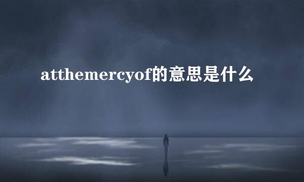 atthemercyof的意思是什么