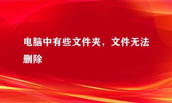 电脑中有些文件夹，文件无法删除