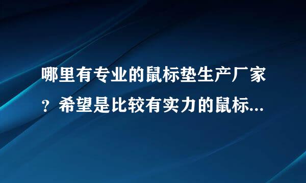 哪里有专业的鼠标垫生产厂家？希望是比较有实力的鼠标垫生产厂家？