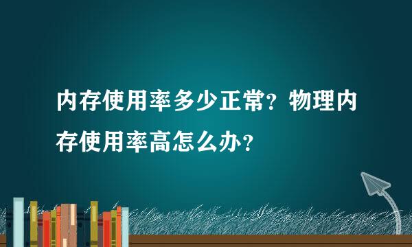 内存使用率多少正常？物理内存使用率高怎么办？