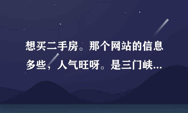 想买二手房。那个网站的信息多些，人气旺呀。是三门峡的，陕县的也可以