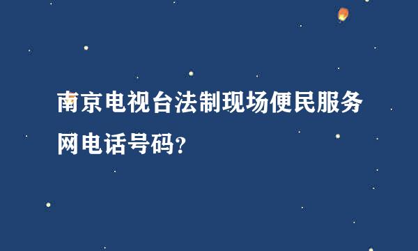 南京电视台法制现场便民服务网电话号码？