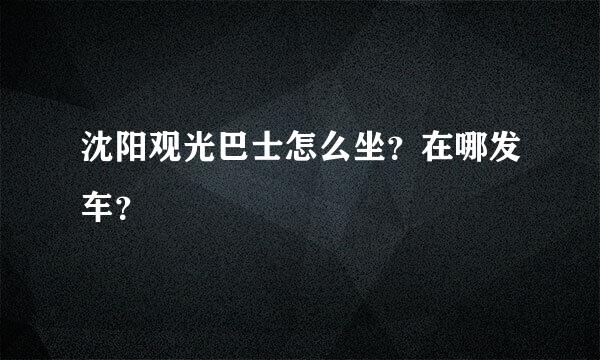 沈阳观光巴士怎么坐？在哪发车？