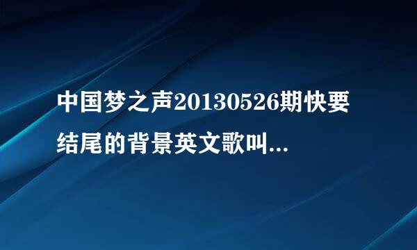 中国梦之声20130526期快要结尾的背景英文歌叫什么名字