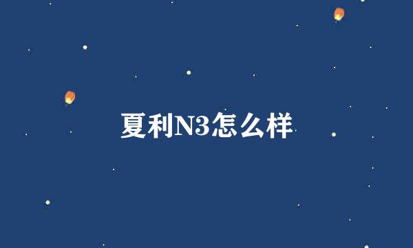 夏利N3怎么样