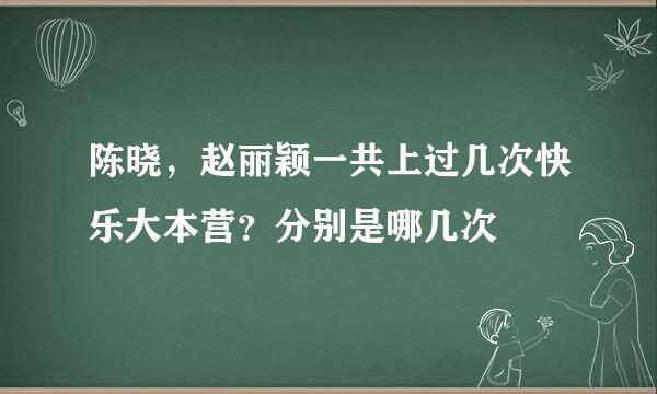 陈晓，赵丽颖一共上过几次快乐大本营？分别是哪几次