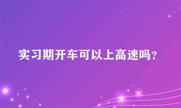 实习期开车可以上高速吗？