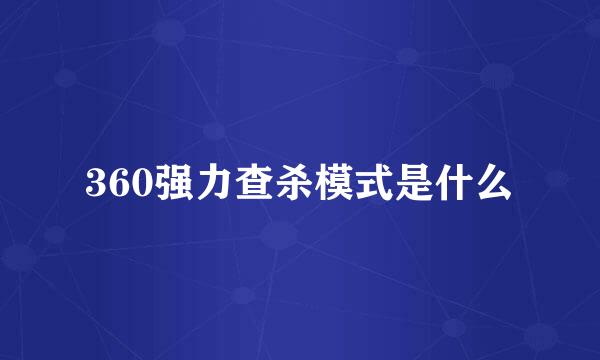 360强力查杀模式是什么