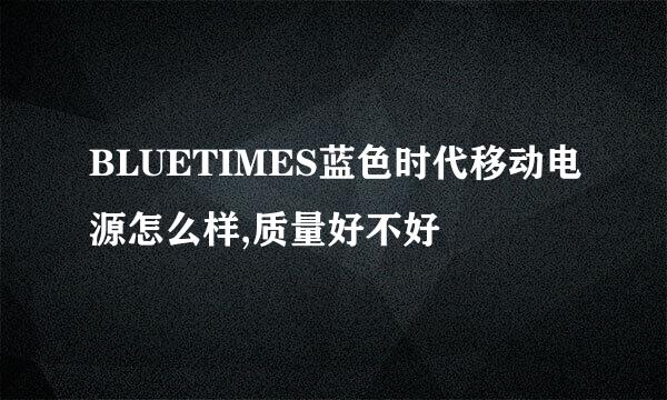 BLUETIMES蓝色时代移动电源怎么样,质量好不好