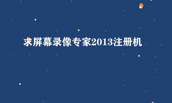 求屏幕录像专家2013注册机