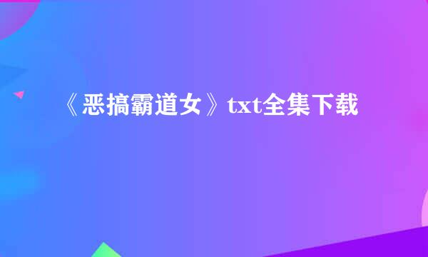 《恶搞霸道女》txt全集下载