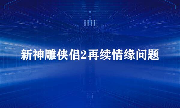 新神雕侠侣2再续情缘问题