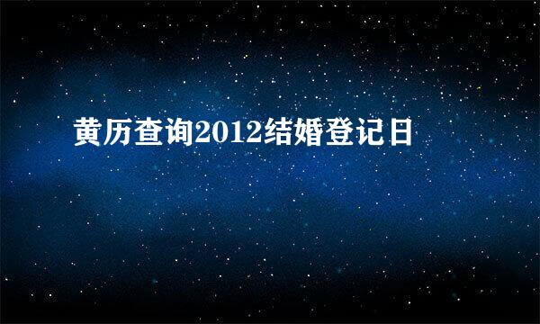 黄历查询2012结婚登记日