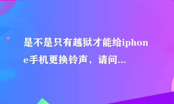 是不是只有越狱才能给iphone手机更换铃声，请问一定要越狱才行吗？