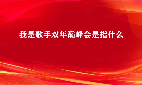 我是歌手双年巅峰会是指什么